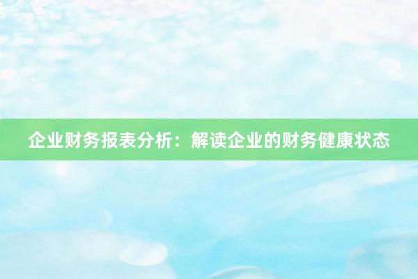 企业财务报表分析：解读企业的财务健康状态