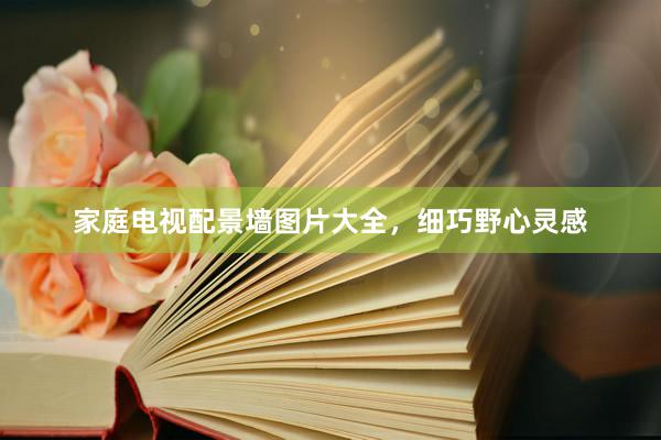 家庭电视配景墙图片大全，细巧野心灵感