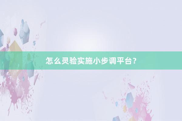 怎么灵验实施小步调平台？