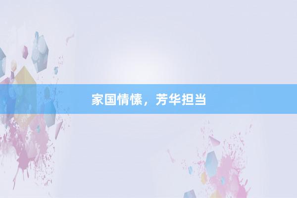 家国情愫，芳华担当