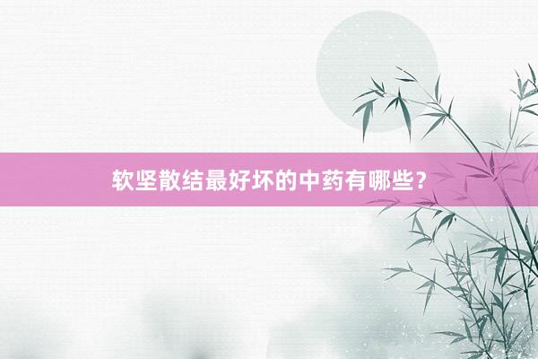 软坚散结最好坏的中药有哪些？